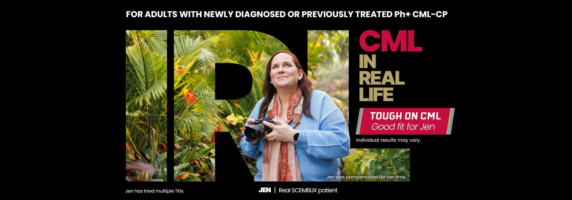 For adults with newly diagnosed or previously treated Ph+ CML-CP. CML in real life. Tough on CML. Good fit for Jen. Individual results may vary. Jen, real SCEMBLIX patient. Jen was compensated for her time.